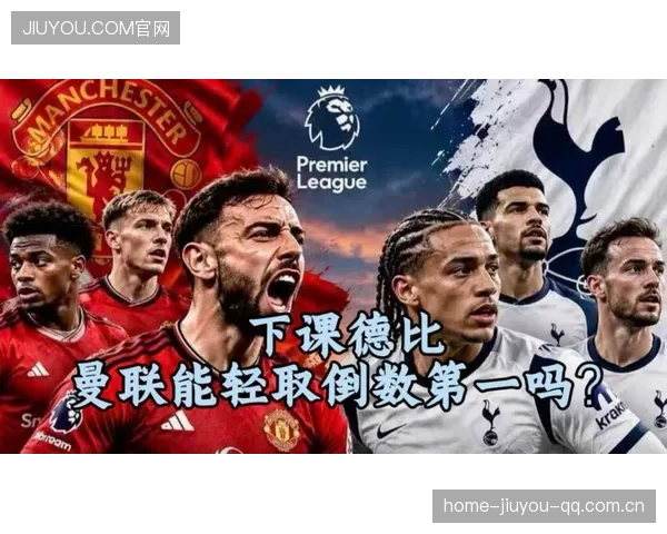 英超曼联vs热刺：从历史对决到现代战术，你需要知道的一切